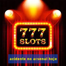 acidente no arsenal hoje